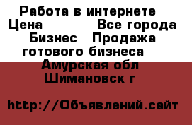 Работа в интернете › Цена ­ 1 000 - Все города Бизнес » Продажа готового бизнеса   . Амурская обл.,Шимановск г.